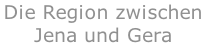 Die Region zwischen Jena und Gera