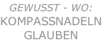 GEWUSST - WO: KompaSsNADELN GLAUBEN