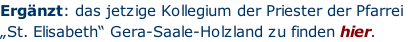 Ergänzt: das jetzige Kollegium der Priester der Pfarrei „St. Elisabeth“ Gera-Saale-Holzland zu finden hier.