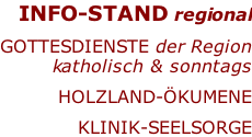 INFO-STAND regional  Gottesdienste der Region katholisch & sonntags  HOLZLAND-ökumenE  KLINIK-SEELSORGE