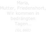 Maria, Mutter, Friedenshort, Wir kommen in bedrängten Tagen…  (GL 860)