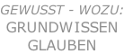 Gewusst - WOZU: GRUNDwissen GLAUBEN