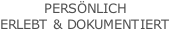 PERSÖNLICH ERLEBT & DOKUMENTIERT