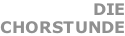 DIE CHORSTUNDE